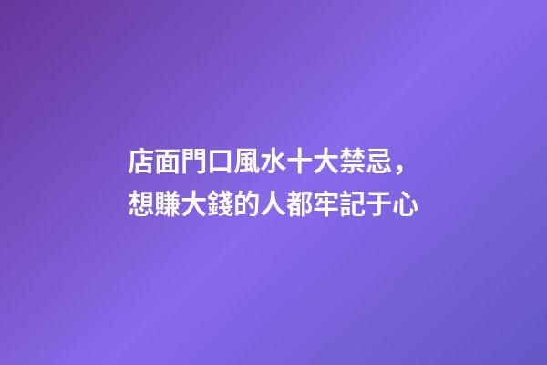 店面門口風水十大禁忌，想賺大錢的人都牢記于心