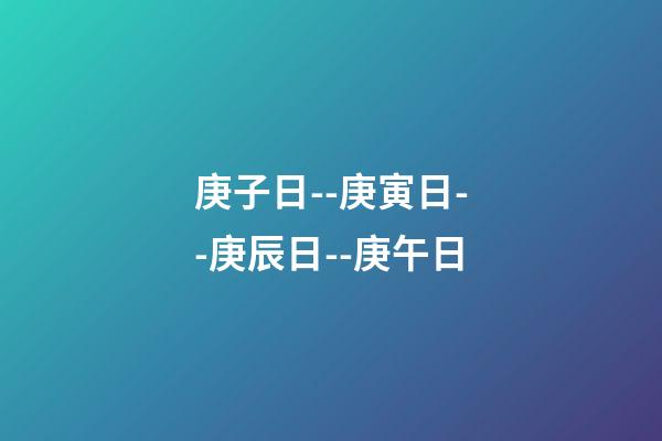 庚子日--庚寅日--庚辰日--庚午日