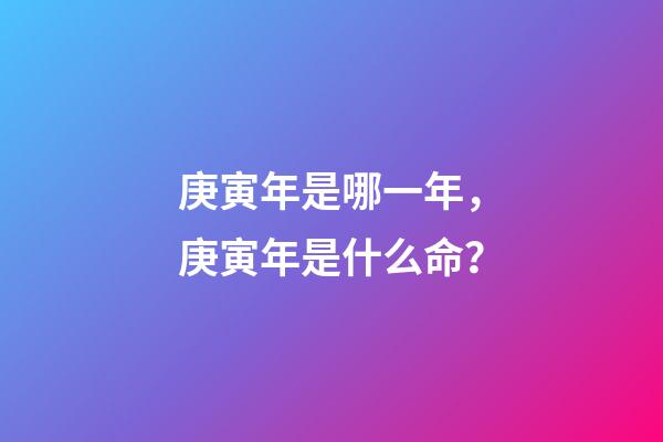 庚寅年是哪一年，庚寅年是什么命？