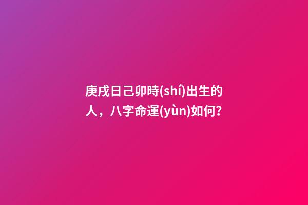 庚戌日己卯時(shí)出生的人，八字命運(yùn)如何？