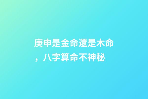 庚申是金命還是木命，八字算命不神秘