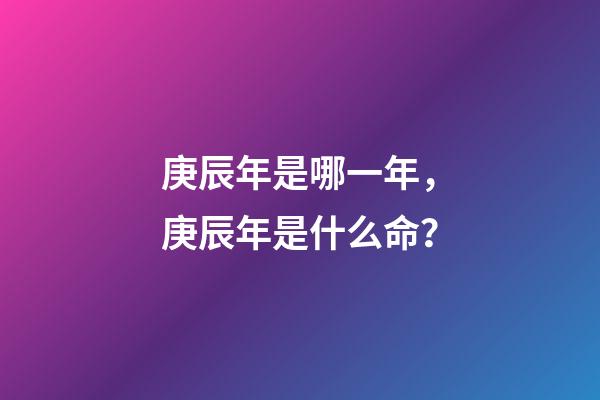 庚辰年是哪一年，庚辰年是什么命？