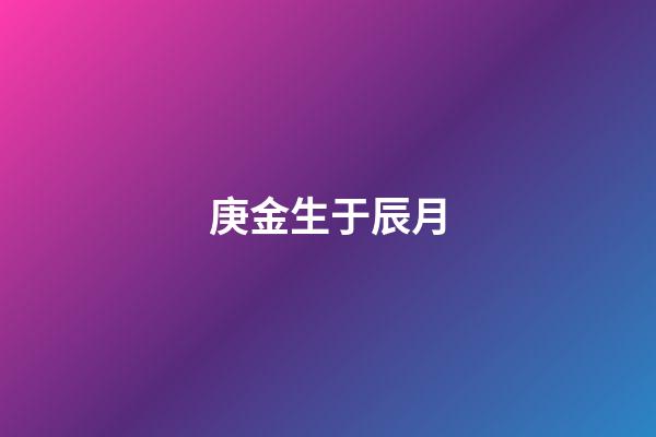 庚金生于辰月