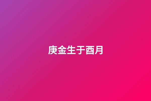 庚金生于酉月