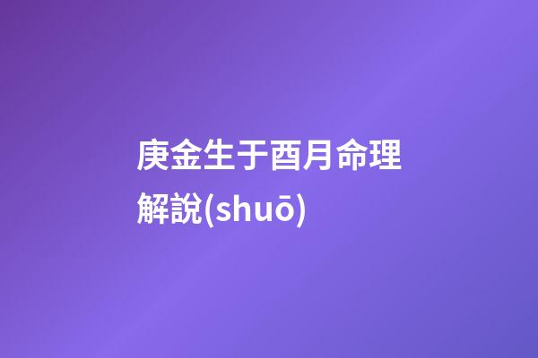 庚金生于酉月命理解說(shuō)