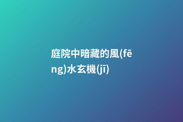 庭院中暗藏的風(fēng)水玄機(jī)