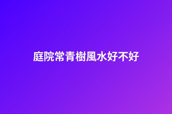 庭院常青樹風水好不好