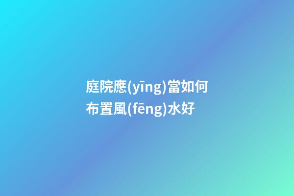 庭院應(yīng)當如何布置風(fēng)水好
