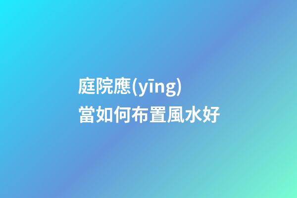 庭院應(yīng)當如何布置風水好