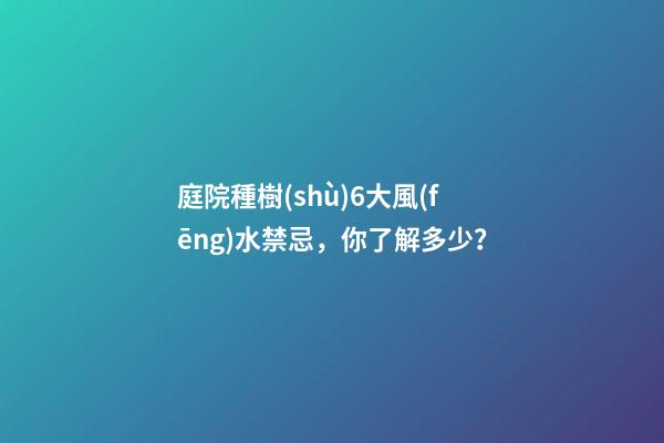 庭院種樹(shù)6大風(fēng)水禁忌，你了解多少？