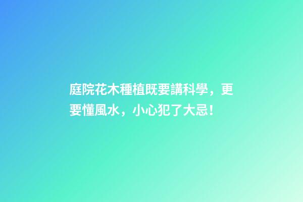 庭院花木種植既要講科學，更要懂風水，小心犯了大忌！