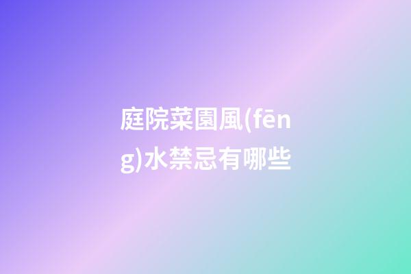 庭院菜園風(fēng)水禁忌有哪些