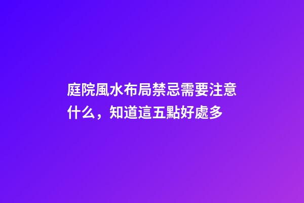 庭院風水布局禁忌需要注意什么，知道這五點好處多