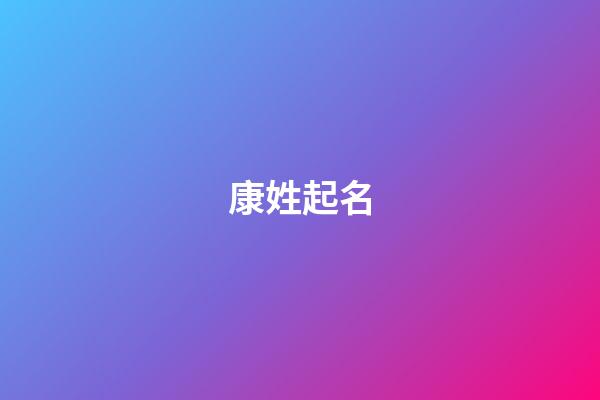 康姓起名（姓康的名字有哪些比較好聽）