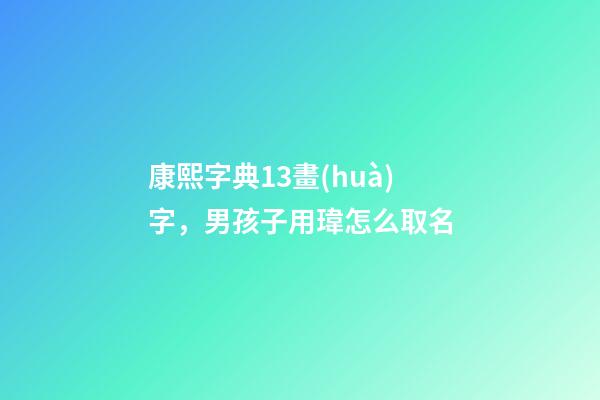 康熙字典13畫(huà)字，男孩子用瑋怎么取名