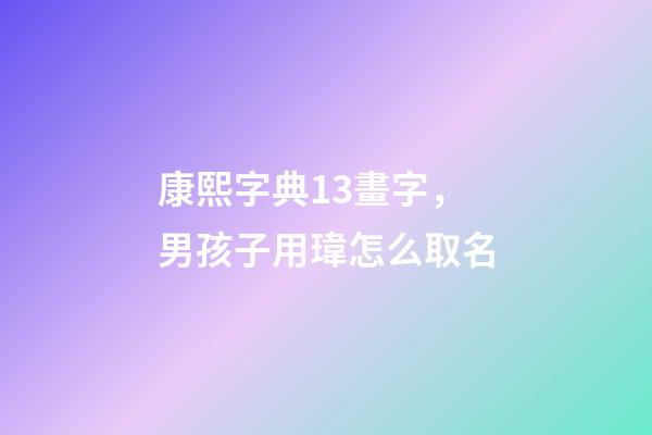 康熙字典13畫字，男孩子用瑋怎么取名-第1張-觀點(diǎn)-玄機(jī)派