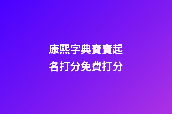 康熙字典寶寶起名打分免費打分(康熙字典取名用字大全解釋1-30)-第1張-寶寶起名-玄機派