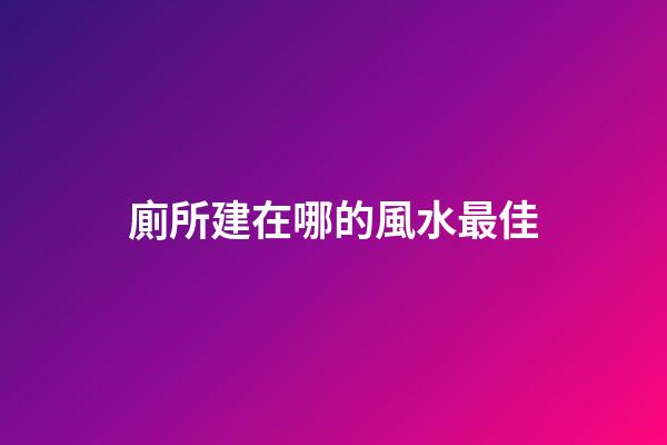 廁所建在哪的風水最佳