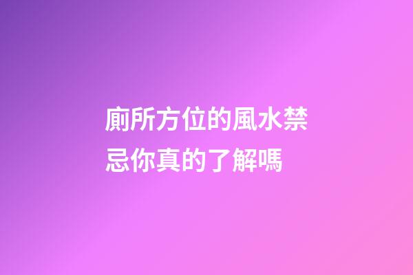廁所方位的風水禁忌你真的了解嗎