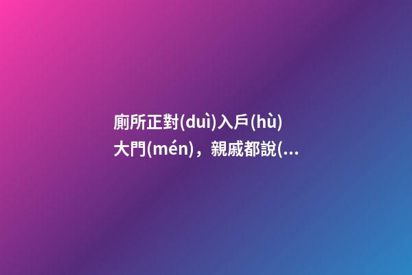 廁所正對(duì)入戶(hù)大門(mén)，親戚都說(shuō)風(fēng)水太差，媳婦說(shuō)是你們不懂破解