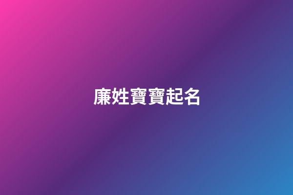 廉姓寶寶起名(廉姓寶寶起名大全)-第1張-寶寶起名-玄機派