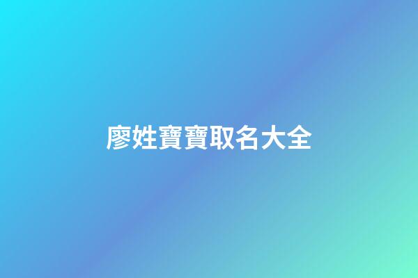 廖姓寶寶取名大全(廖姓寶寶取名大全清新脫俗)-第1張-寶寶起名-玄機派