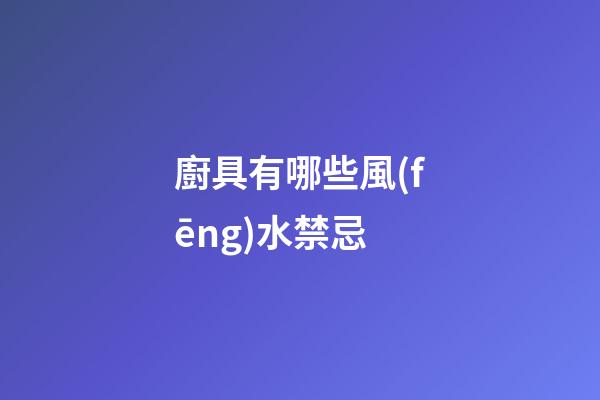 廚具有哪些風(fēng)水禁忌