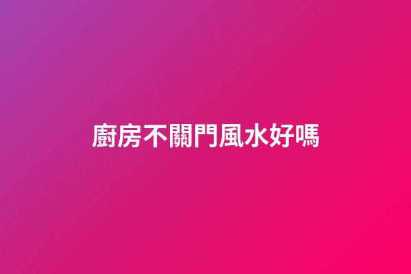 廚房不關門風水好嗎