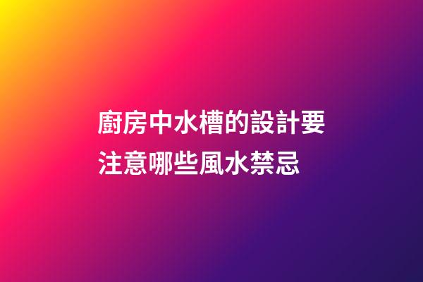 廚房中水槽的設計要注意哪些風水禁忌