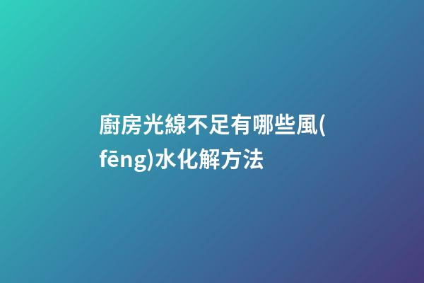 廚房光線不足有哪些風(fēng)水化解方法