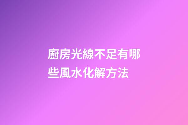 廚房光線不足有哪些風水化解方法