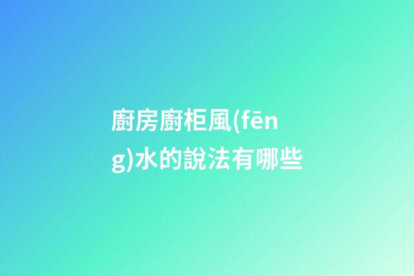 廚房廚柜風(fēng)水的說法有哪些