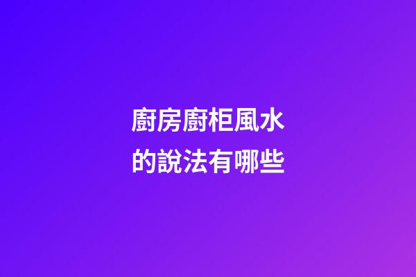廚房廚柜風水的說法有哪些