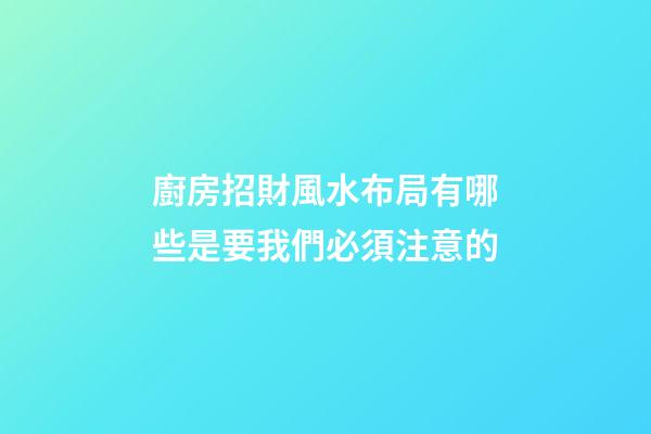 廚房招財風水布局有哪些是要我們必須注意的