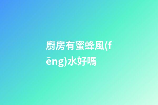 廚房有蜜蜂風(fēng)水好嗎