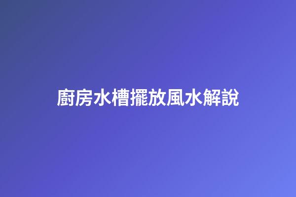 廚房水槽擺放風水解說
