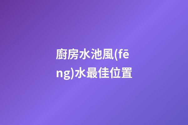 廚房水池風(fēng)水最佳位置