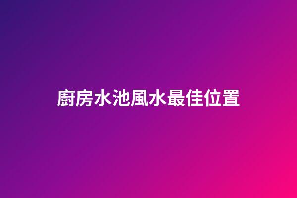 廚房水池風水最佳位置