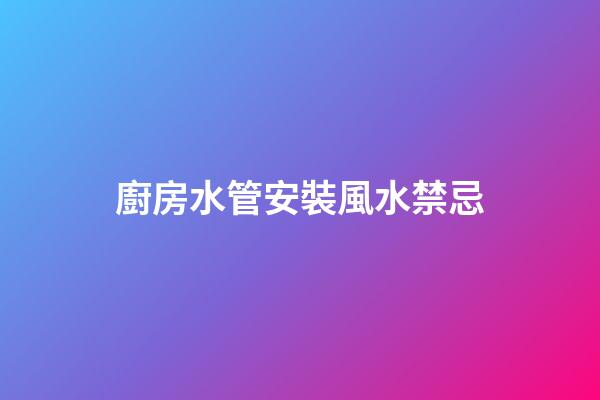 廚房水管安裝風水禁忌