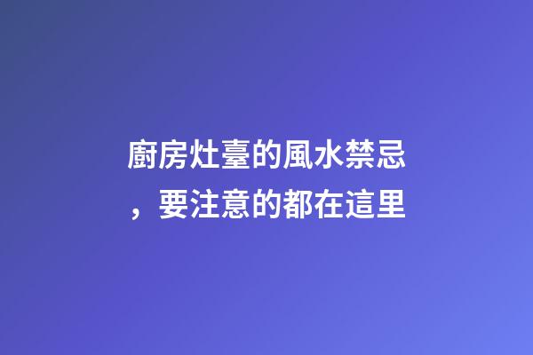 廚房灶臺的風水禁忌，要注意的都在這里