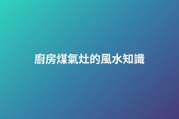廚房煤氣灶的風水知識