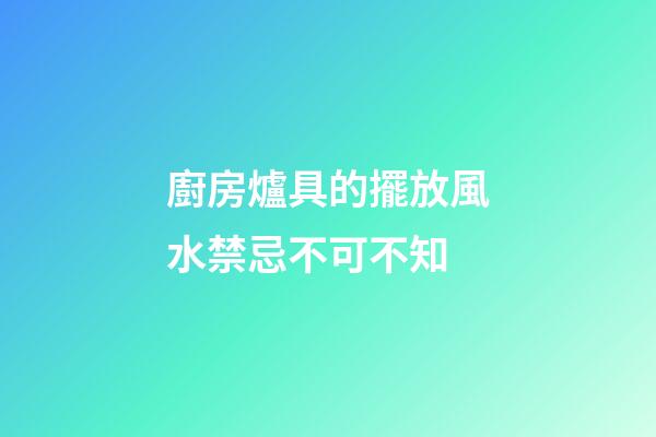 廚房爐具的擺放風水禁忌不可不知