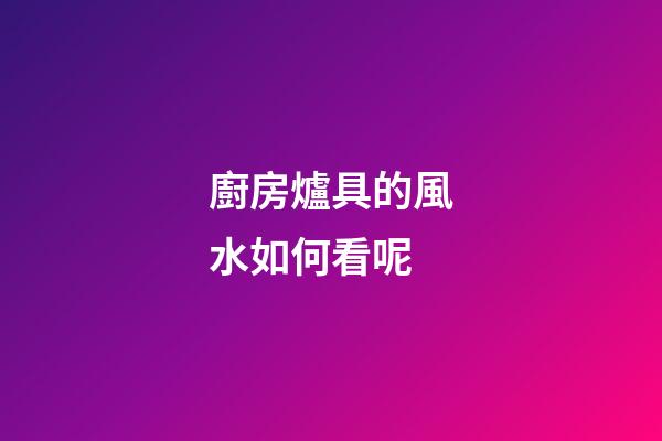 廚房爐具的風水如何看呢