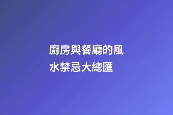 廚房與餐廳的風水禁忌大總匯