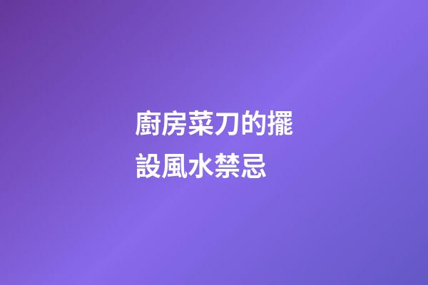 廚房菜刀的擺設風水禁忌