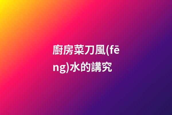 廚房菜刀風(fēng)水的講究