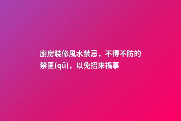 廚房裝修風水禁忌，不得不防的禁區(qū)，以免招來禍事