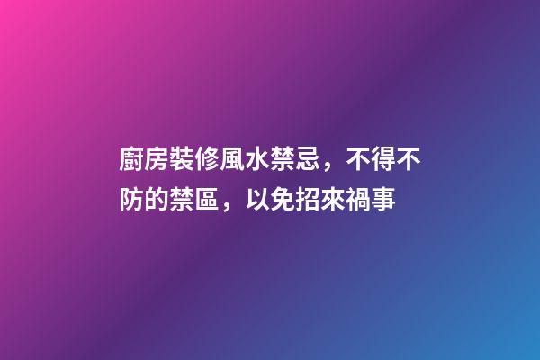 廚房裝修風水禁忌，不得不防的禁區，以免招來禍事