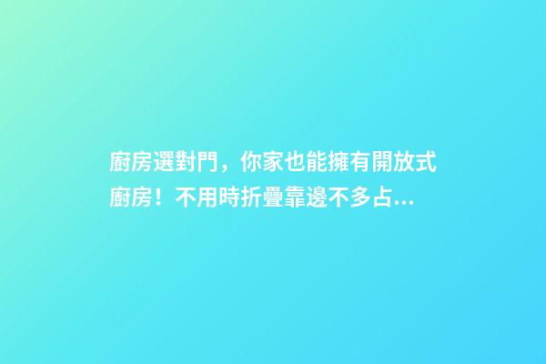 廚房選對門，你家也能擁有開放式廚房！不用時折疊靠邊不多占1㎡