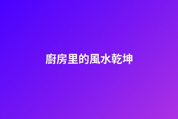 廚房里的風水乾坤